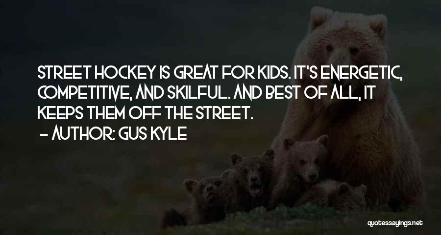 Gus Kyle Quotes: Street Hockey Is Great For Kids. It's Energetic, Competitive, And Skilful. And Best Of All, It Keeps Them Off The