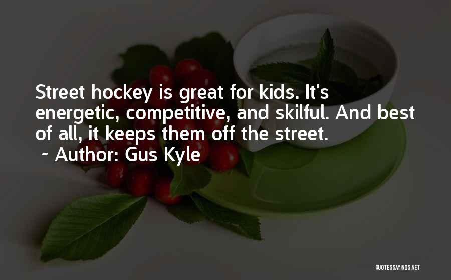 Gus Kyle Quotes: Street Hockey Is Great For Kids. It's Energetic, Competitive, And Skilful. And Best Of All, It Keeps Them Off The