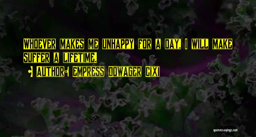 Empress Dowager Cixi Quotes: Whoever Makes Me Unhappy For A Day, I Will Make Suffer A Lifetime.
