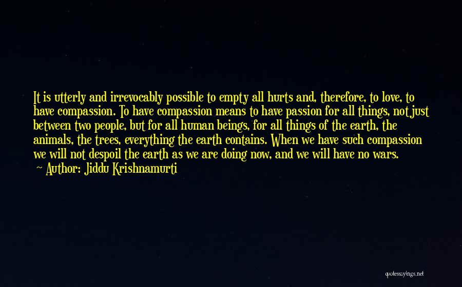 Jiddu Krishnamurti Quotes: It Is Utterly And Irrevocably Possible To Empty All Hurts And, Therefore, To Love, To Have Compassion. To Have Compassion