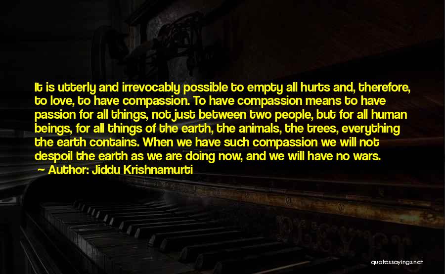 Jiddu Krishnamurti Quotes: It Is Utterly And Irrevocably Possible To Empty All Hurts And, Therefore, To Love, To Have Compassion. To Have Compassion