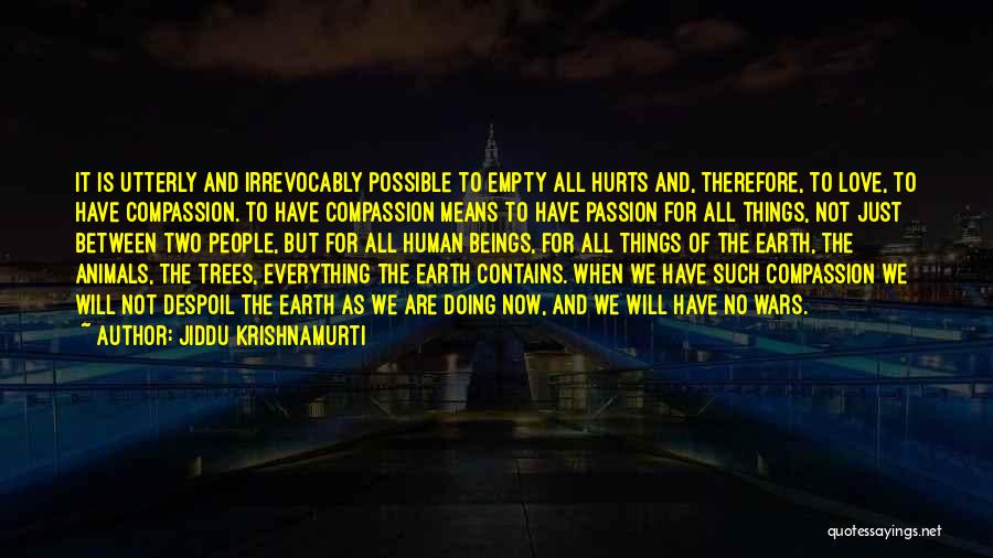 Jiddu Krishnamurti Quotes: It Is Utterly And Irrevocably Possible To Empty All Hurts And, Therefore, To Love, To Have Compassion. To Have Compassion