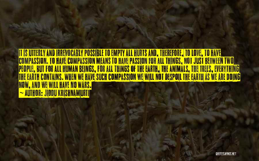 Jiddu Krishnamurti Quotes: It Is Utterly And Irrevocably Possible To Empty All Hurts And, Therefore, To Love, To Have Compassion. To Have Compassion