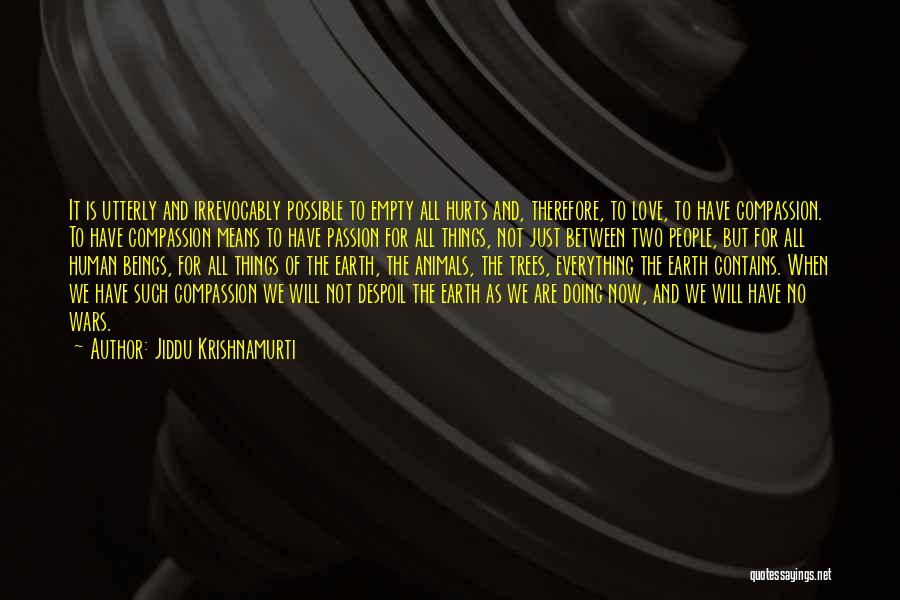 Jiddu Krishnamurti Quotes: It Is Utterly And Irrevocably Possible To Empty All Hurts And, Therefore, To Love, To Have Compassion. To Have Compassion