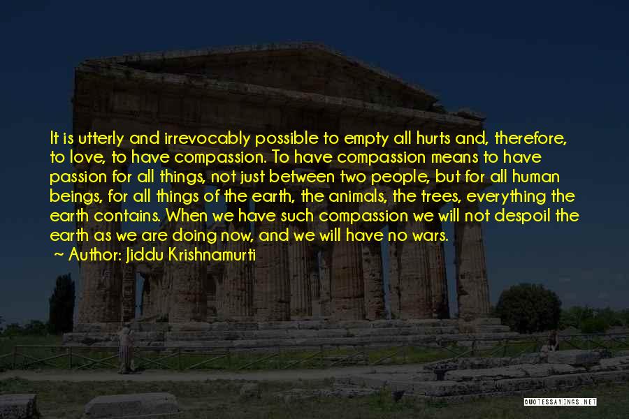 Jiddu Krishnamurti Quotes: It Is Utterly And Irrevocably Possible To Empty All Hurts And, Therefore, To Love, To Have Compassion. To Have Compassion