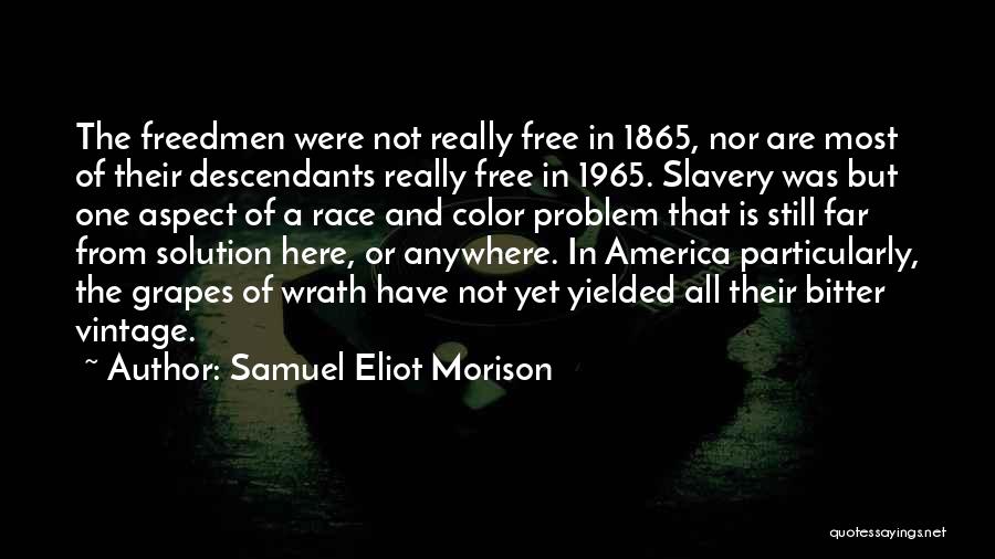 Samuel Eliot Morison Quotes: The Freedmen Were Not Really Free In 1865, Nor Are Most Of Their Descendants Really Free In 1965. Slavery Was