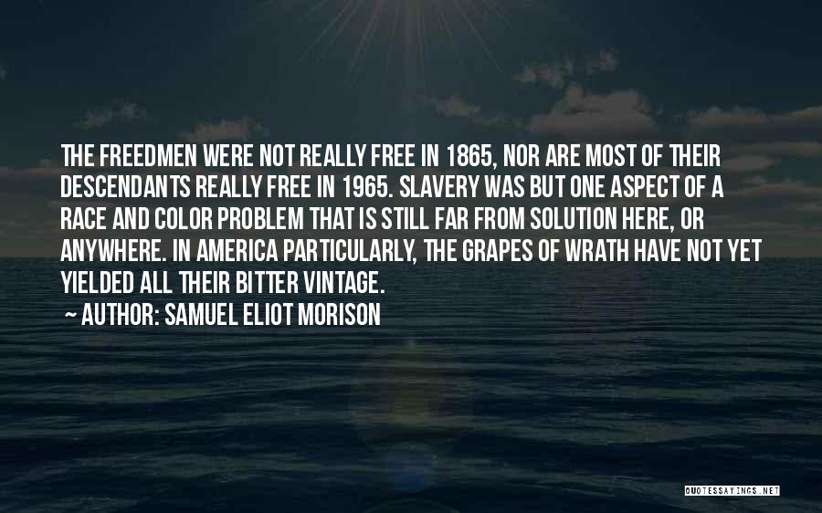 Samuel Eliot Morison Quotes: The Freedmen Were Not Really Free In 1865, Nor Are Most Of Their Descendants Really Free In 1965. Slavery Was