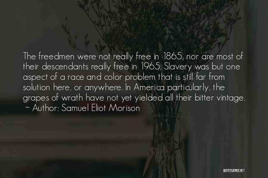 Samuel Eliot Morison Quotes: The Freedmen Were Not Really Free In 1865, Nor Are Most Of Their Descendants Really Free In 1965. Slavery Was