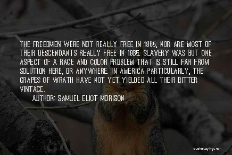Samuel Eliot Morison Quotes: The Freedmen Were Not Really Free In 1865, Nor Are Most Of Their Descendants Really Free In 1965. Slavery Was