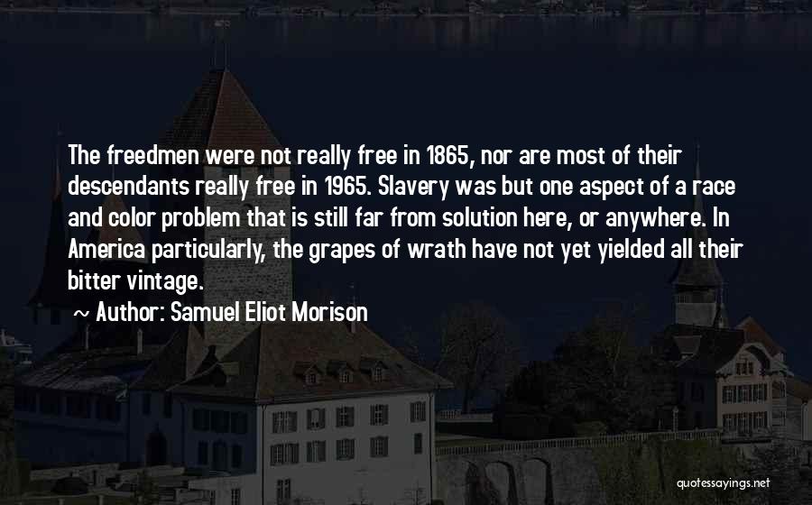 Samuel Eliot Morison Quotes: The Freedmen Were Not Really Free In 1865, Nor Are Most Of Their Descendants Really Free In 1965. Slavery Was