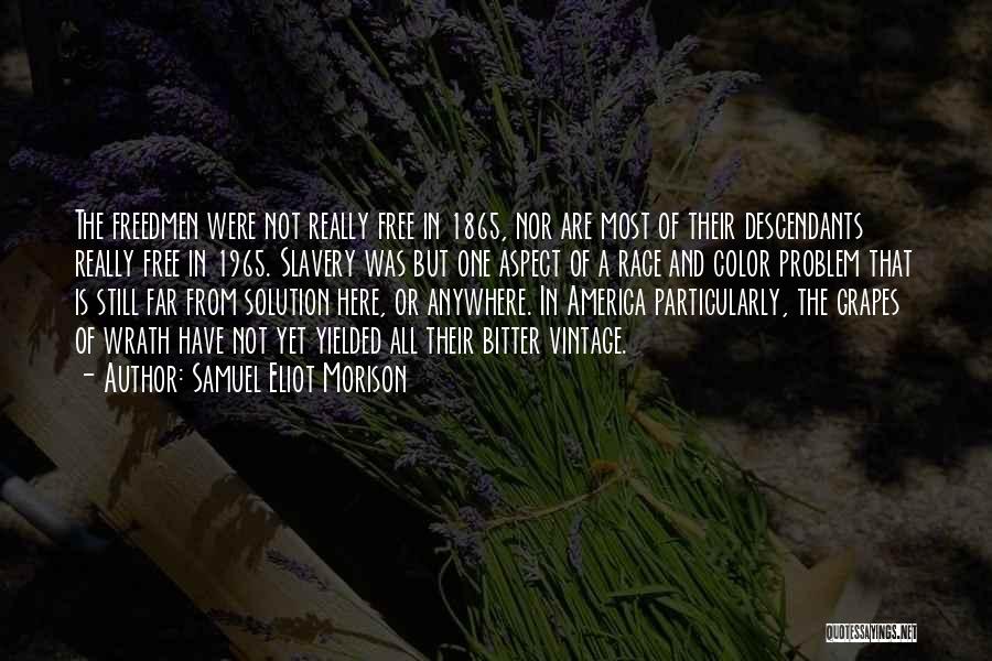 Samuel Eliot Morison Quotes: The Freedmen Were Not Really Free In 1865, Nor Are Most Of Their Descendants Really Free In 1965. Slavery Was