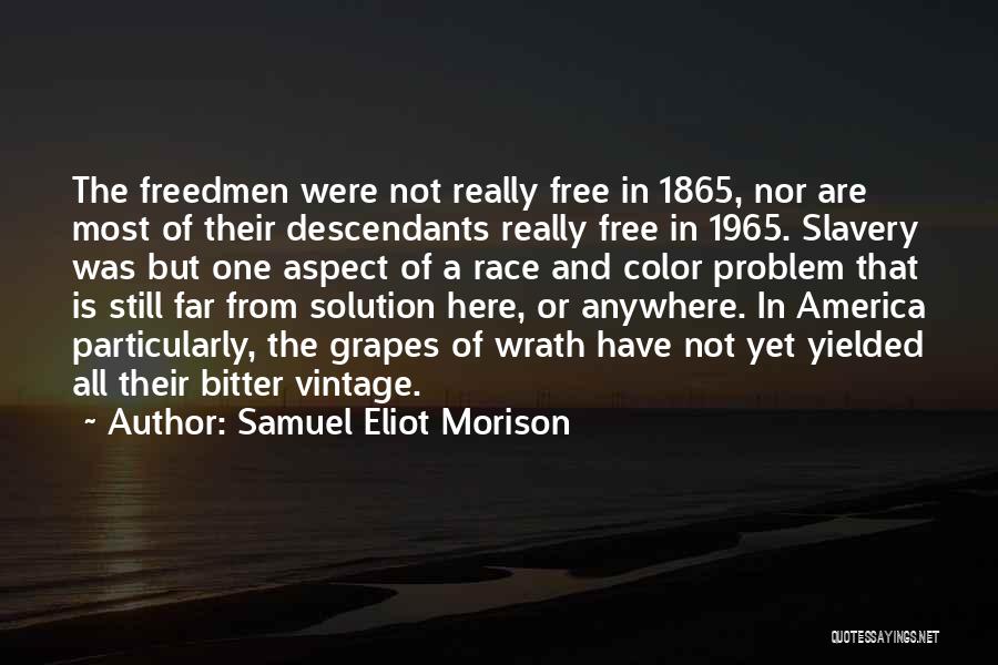 Samuel Eliot Morison Quotes: The Freedmen Were Not Really Free In 1865, Nor Are Most Of Their Descendants Really Free In 1965. Slavery Was