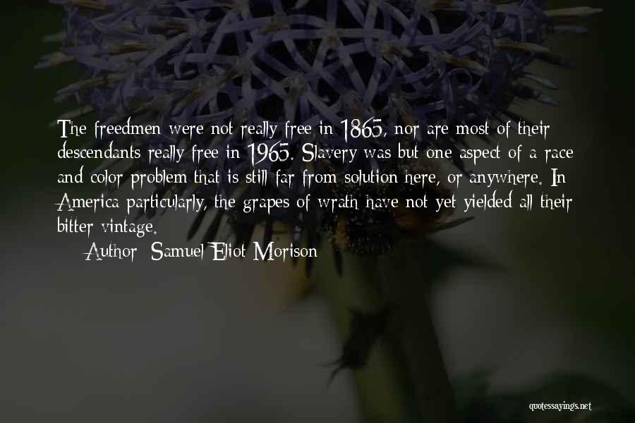 Samuel Eliot Morison Quotes: The Freedmen Were Not Really Free In 1865, Nor Are Most Of Their Descendants Really Free In 1965. Slavery Was