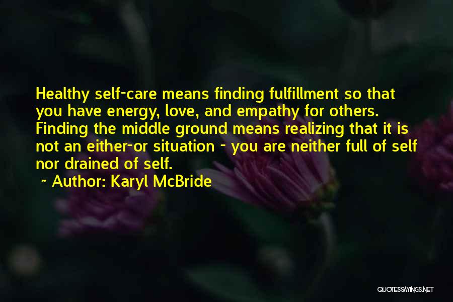 Karyl McBride Quotes: Healthy Self-care Means Finding Fulfillment So That You Have Energy, Love, And Empathy For Others. Finding The Middle Ground Means