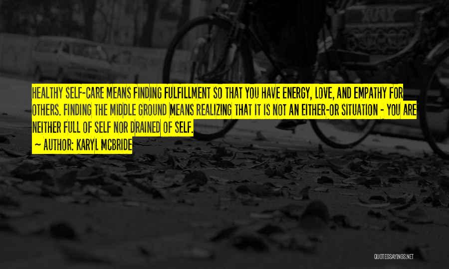 Karyl McBride Quotes: Healthy Self-care Means Finding Fulfillment So That You Have Energy, Love, And Empathy For Others. Finding The Middle Ground Means