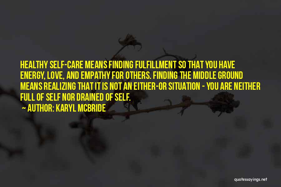 Karyl McBride Quotes: Healthy Self-care Means Finding Fulfillment So That You Have Energy, Love, And Empathy For Others. Finding The Middle Ground Means