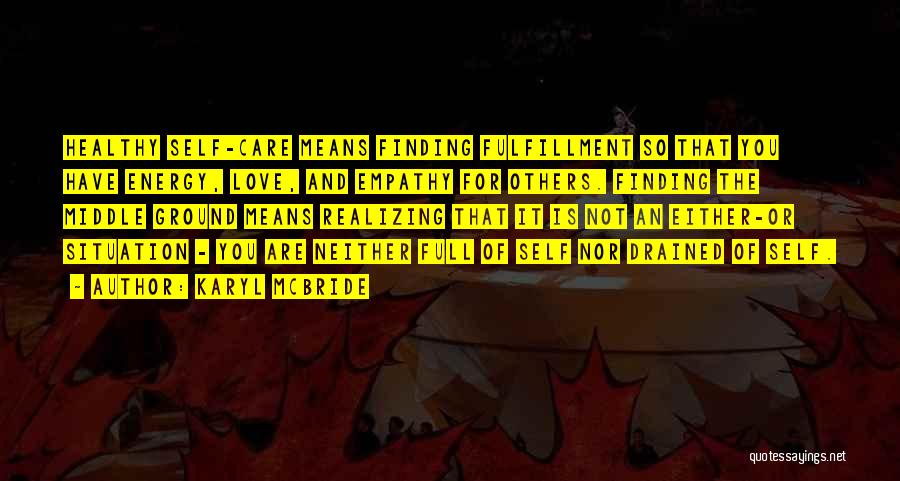 Karyl McBride Quotes: Healthy Self-care Means Finding Fulfillment So That You Have Energy, Love, And Empathy For Others. Finding The Middle Ground Means