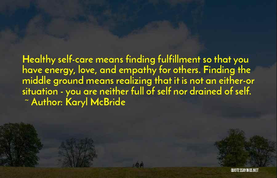 Karyl McBride Quotes: Healthy Self-care Means Finding Fulfillment So That You Have Energy, Love, And Empathy For Others. Finding The Middle Ground Means