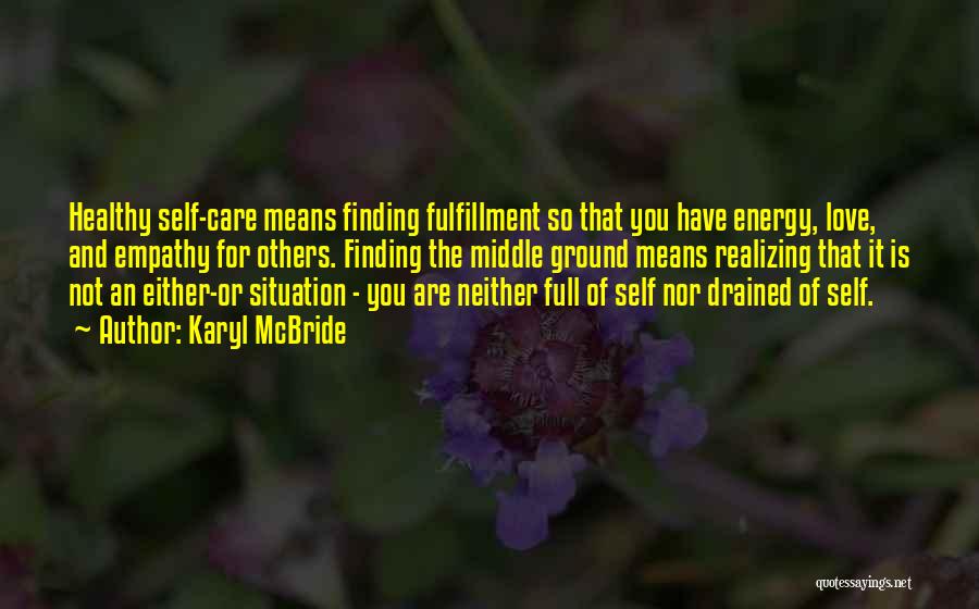 Karyl McBride Quotes: Healthy Self-care Means Finding Fulfillment So That You Have Energy, Love, And Empathy For Others. Finding The Middle Ground Means