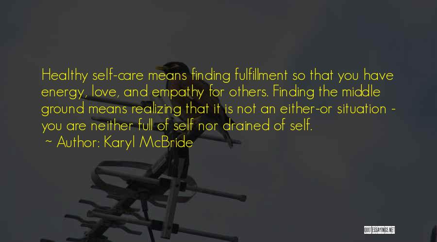 Karyl McBride Quotes: Healthy Self-care Means Finding Fulfillment So That You Have Energy, Love, And Empathy For Others. Finding The Middle Ground Means