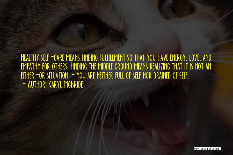 Karyl McBride Quotes: Healthy Self-care Means Finding Fulfillment So That You Have Energy, Love, And Empathy For Others. Finding The Middle Ground Means