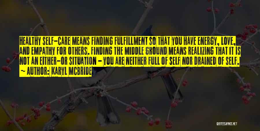 Karyl McBride Quotes: Healthy Self-care Means Finding Fulfillment So That You Have Energy, Love, And Empathy For Others. Finding The Middle Ground Means