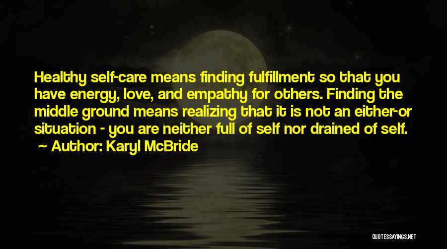 Karyl McBride Quotes: Healthy Self-care Means Finding Fulfillment So That You Have Energy, Love, And Empathy For Others. Finding The Middle Ground Means