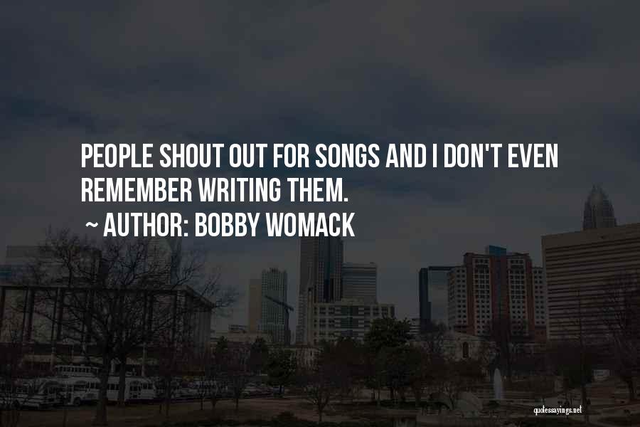 Bobby Womack Quotes: People Shout Out For Songs And I Don't Even Remember Writing Them.