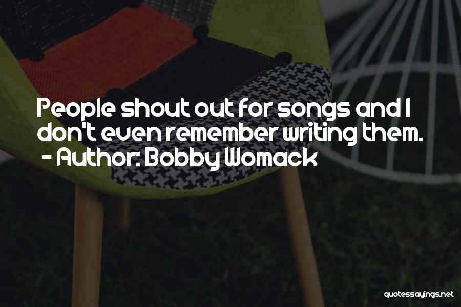 Bobby Womack Quotes: People Shout Out For Songs And I Don't Even Remember Writing Them.