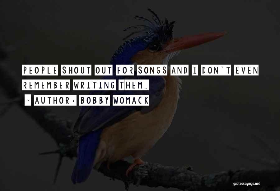 Bobby Womack Quotes: People Shout Out For Songs And I Don't Even Remember Writing Them.