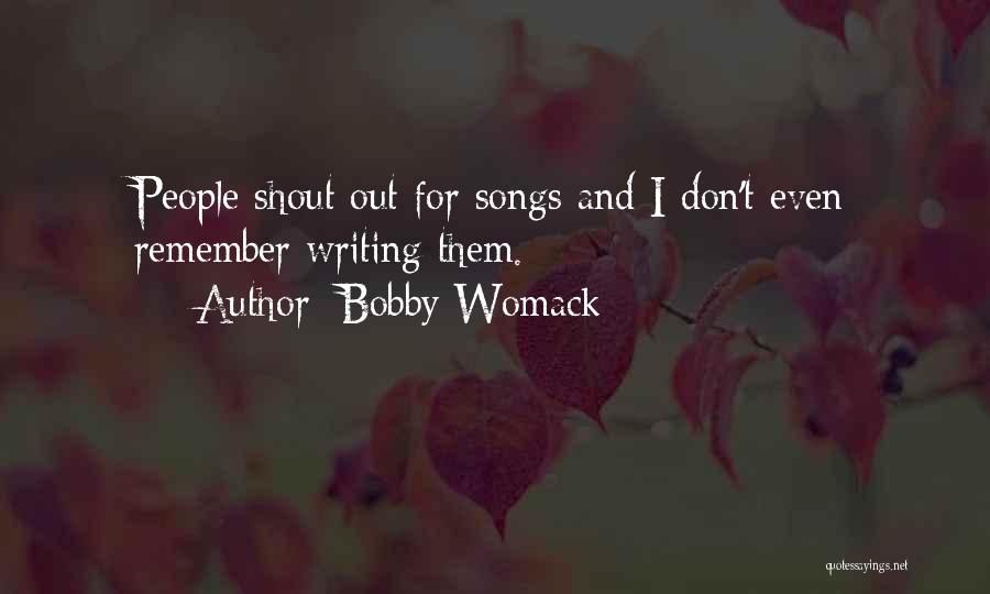 Bobby Womack Quotes: People Shout Out For Songs And I Don't Even Remember Writing Them.