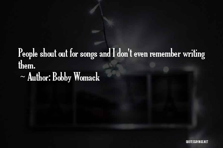 Bobby Womack Quotes: People Shout Out For Songs And I Don't Even Remember Writing Them.