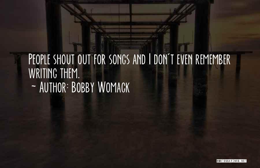 Bobby Womack Quotes: People Shout Out For Songs And I Don't Even Remember Writing Them.