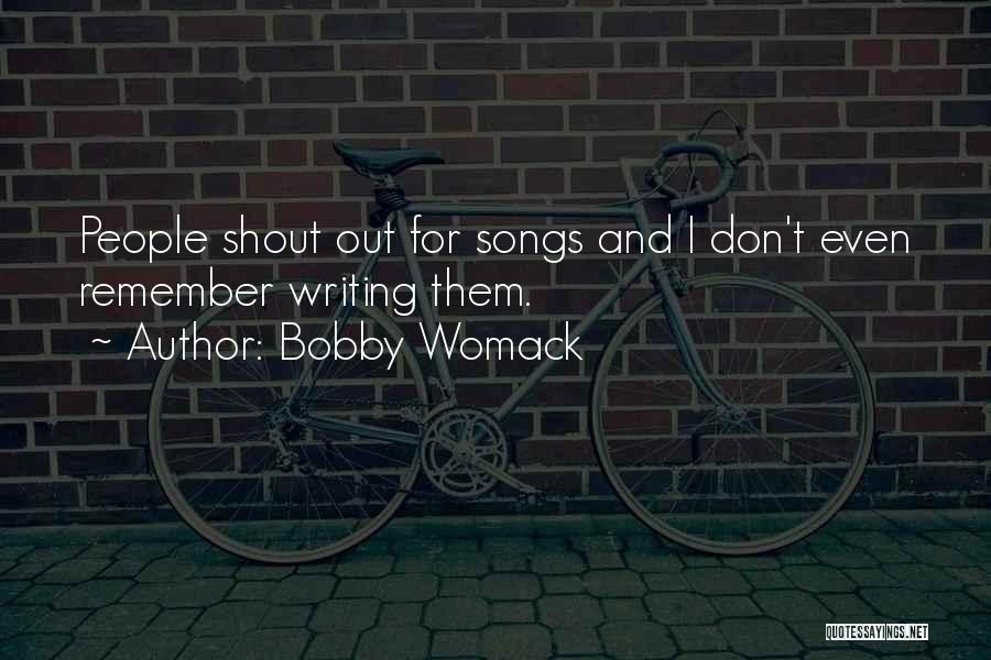 Bobby Womack Quotes: People Shout Out For Songs And I Don't Even Remember Writing Them.