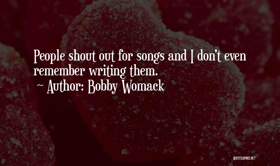 Bobby Womack Quotes: People Shout Out For Songs And I Don't Even Remember Writing Them.