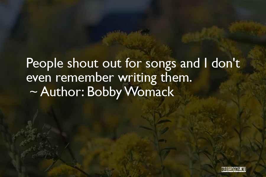 Bobby Womack Quotes: People Shout Out For Songs And I Don't Even Remember Writing Them.
