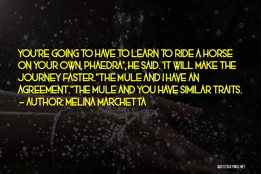 Melina Marchetta Quotes: You're Going To Have To Learn To Ride A Horse On Your Own, Phaedra', He Said. 'it Will Make The