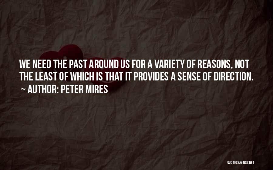 Peter Mires Quotes: We Need The Past Around Us For A Variety Of Reasons, Not The Least Of Which Is That It Provides