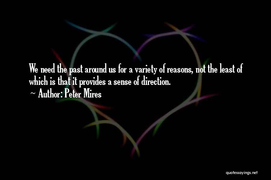 Peter Mires Quotes: We Need The Past Around Us For A Variety Of Reasons, Not The Least Of Which Is That It Provides