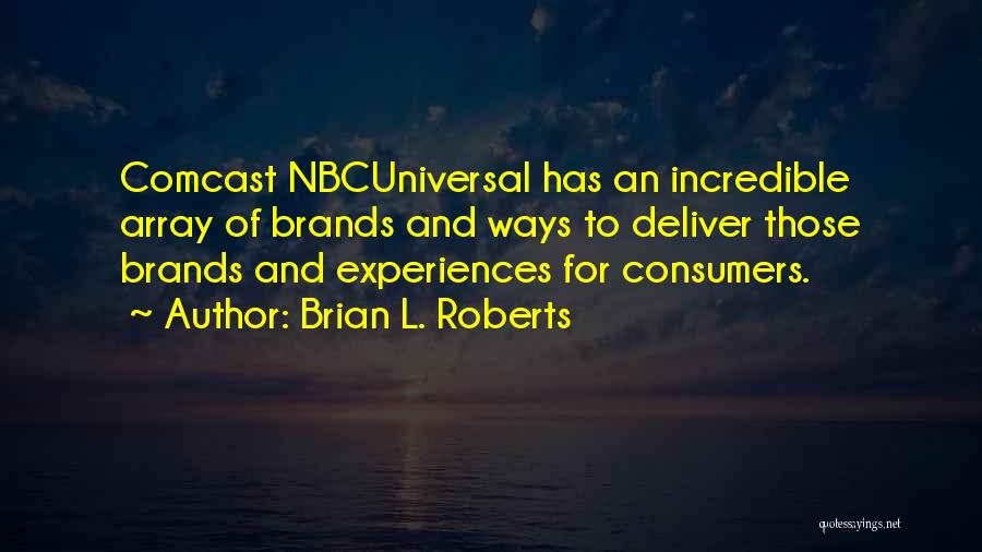 Brian L. Roberts Quotes: Comcast Nbcuniversal Has An Incredible Array Of Brands And Ways To Deliver Those Brands And Experiences For Consumers.