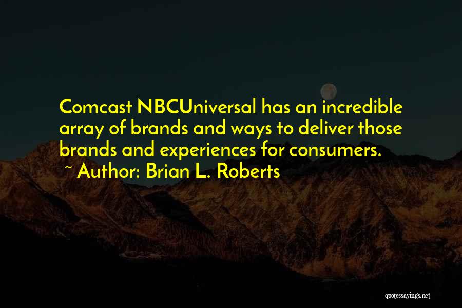 Brian L. Roberts Quotes: Comcast Nbcuniversal Has An Incredible Array Of Brands And Ways To Deliver Those Brands And Experiences For Consumers.