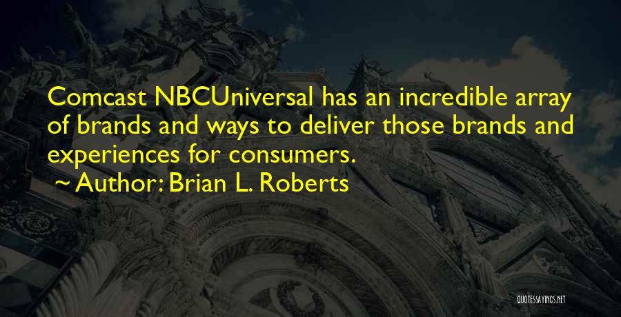 Brian L. Roberts Quotes: Comcast Nbcuniversal Has An Incredible Array Of Brands And Ways To Deliver Those Brands And Experiences For Consumers.