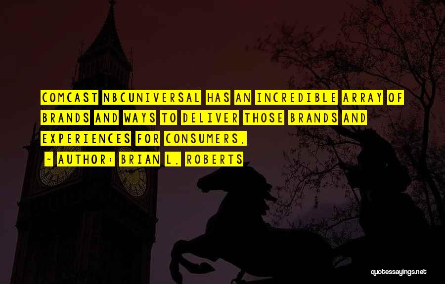 Brian L. Roberts Quotes: Comcast Nbcuniversal Has An Incredible Array Of Brands And Ways To Deliver Those Brands And Experiences For Consumers.