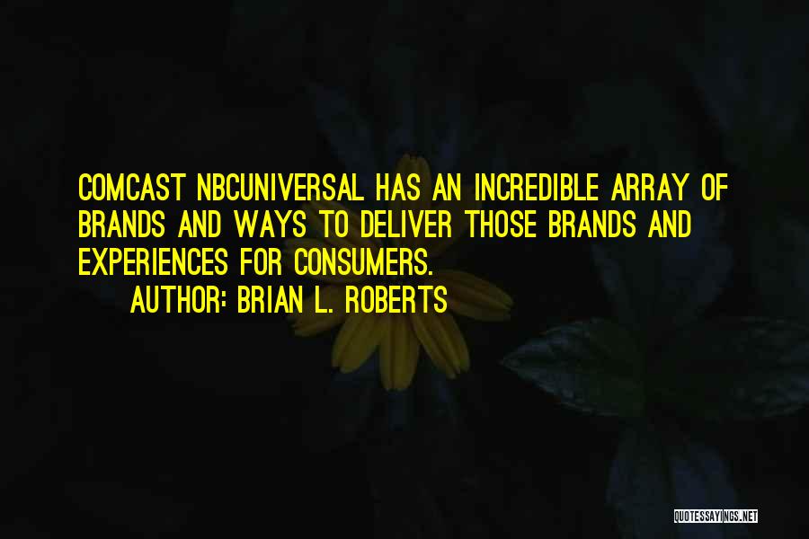 Brian L. Roberts Quotes: Comcast Nbcuniversal Has An Incredible Array Of Brands And Ways To Deliver Those Brands And Experiences For Consumers.
