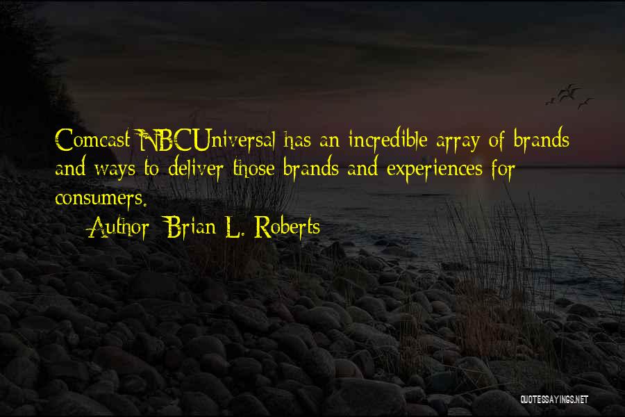 Brian L. Roberts Quotes: Comcast Nbcuniversal Has An Incredible Array Of Brands And Ways To Deliver Those Brands And Experiences For Consumers.