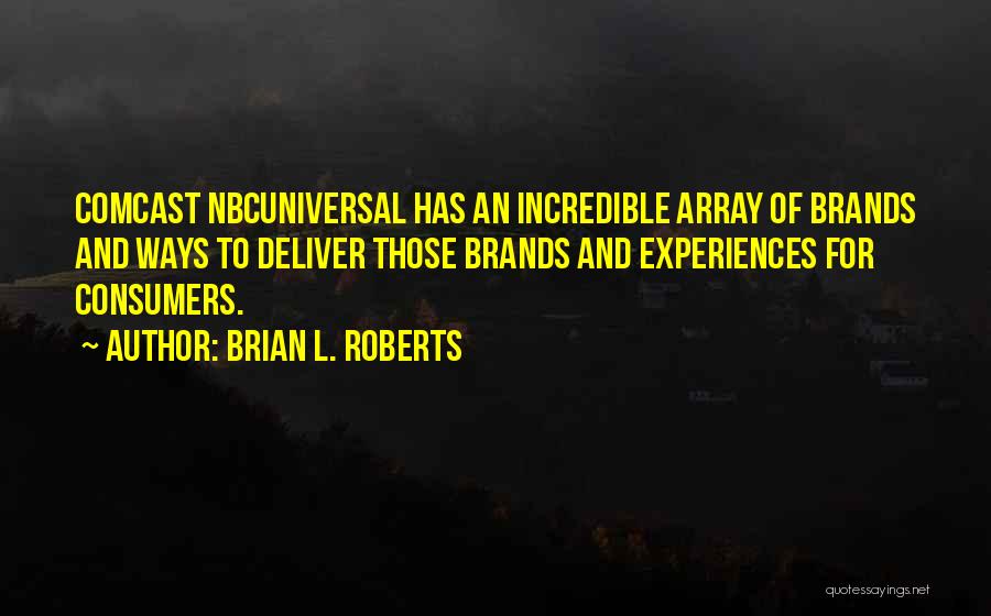 Brian L. Roberts Quotes: Comcast Nbcuniversal Has An Incredible Array Of Brands And Ways To Deliver Those Brands And Experiences For Consumers.