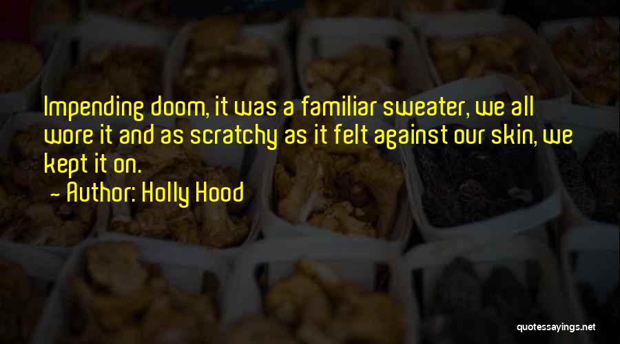 Holly Hood Quotes: Impending Doom, It Was A Familiar Sweater, We All Wore It And As Scratchy As It Felt Against Our Skin,