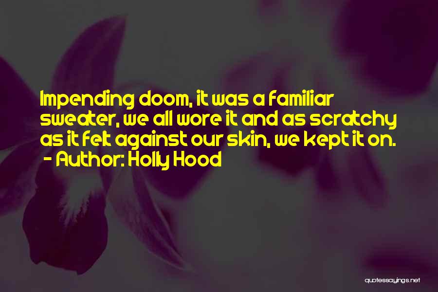 Holly Hood Quotes: Impending Doom, It Was A Familiar Sweater, We All Wore It And As Scratchy As It Felt Against Our Skin,