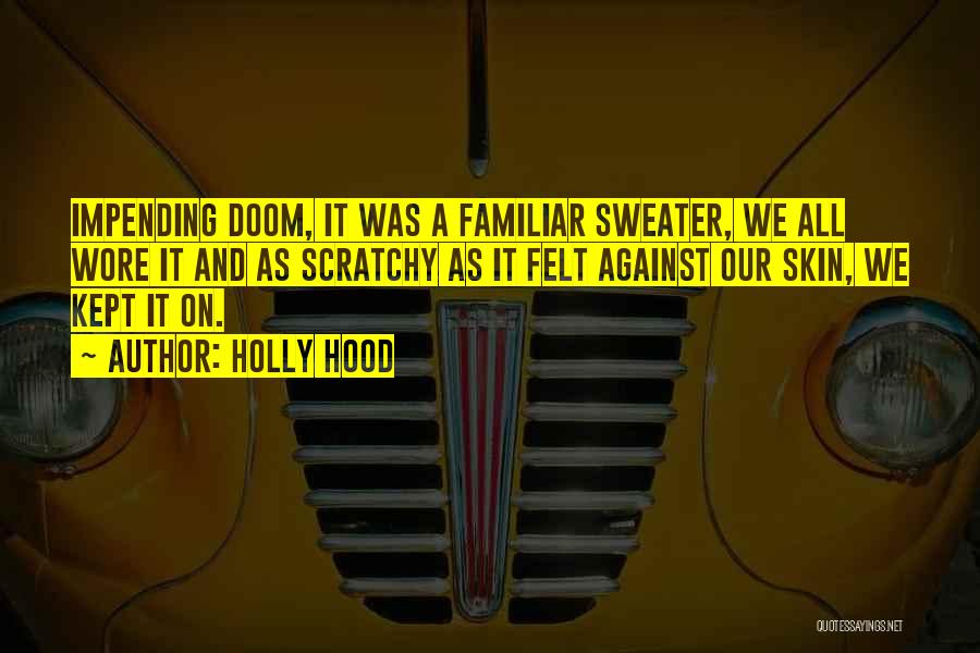 Holly Hood Quotes: Impending Doom, It Was A Familiar Sweater, We All Wore It And As Scratchy As It Felt Against Our Skin,