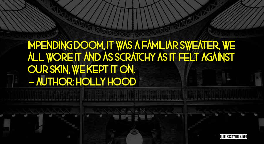 Holly Hood Quotes: Impending Doom, It Was A Familiar Sweater, We All Wore It And As Scratchy As It Felt Against Our Skin,